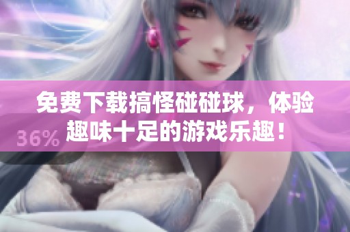 免费下载搞怪碰碰球，体验趣味十足的游戏乐趣！