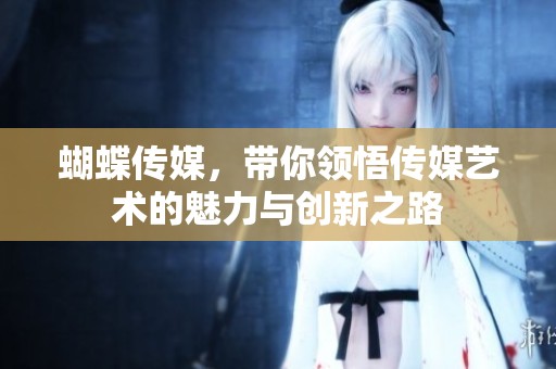 蝴蝶传媒，带你领悟传媒艺术的魅力与创新之路