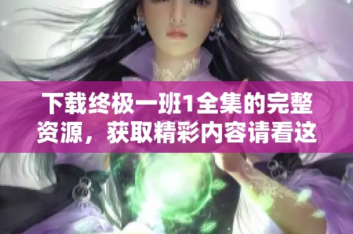下载终极一班1全集的完整资源，获取精彩内容请看这里！