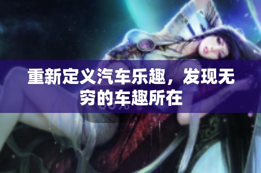 重新定义汽车乐趣，发现无穷的车趣所在