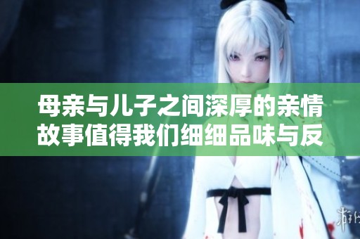 母亲与儿子之间深厚的亲情故事值得我们细细品味与反思