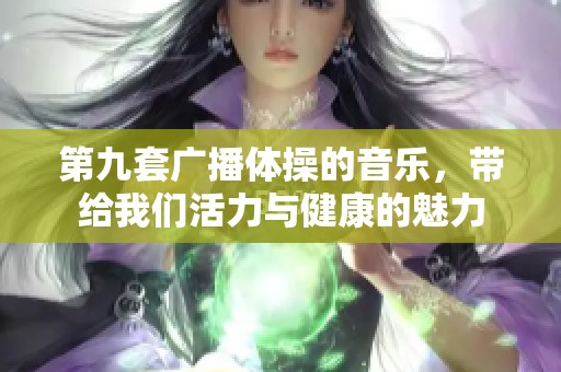 第九套广播体操的音乐，带给我们活力与健康的魅力