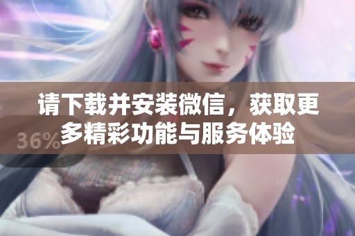 请下载并安装微信，获取更多精彩功能与服务体验