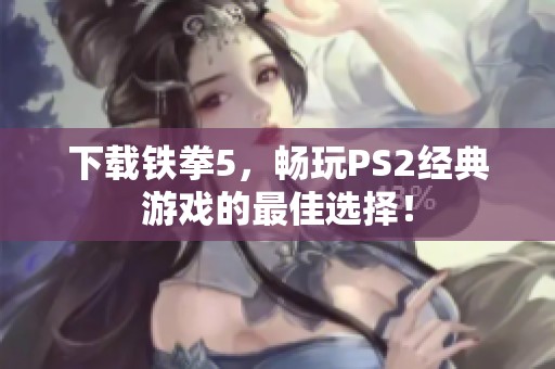 下载铁拳5，畅玩PS2经典游戏的最佳选择！