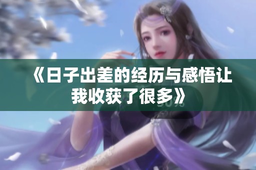 《日子出差的经历与感悟让我收获了很多》