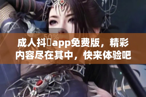 **抖抈app免费版，精彩内容尽在其中，快来体验吧！