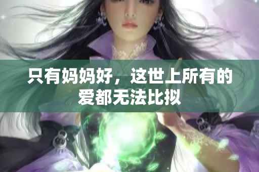 只有妈妈好，这世上所有的爱都无法比拟