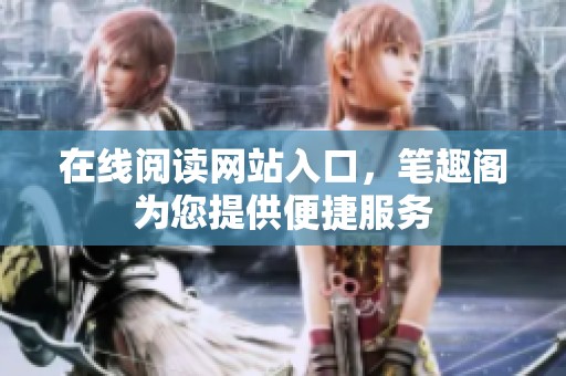在线阅读网站入口，笔趣阁为您提供便捷服务