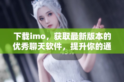 下载imo，获取最新版本的优秀聊天软件，提升你的通讯体验