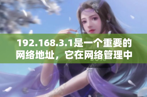 192.168.3.1是一个重要的网络地址，它在网络管理中扮演着关键角色