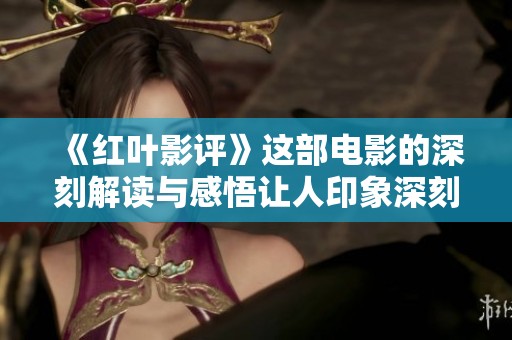 《红叶影评》这部电影的深刻解读与感悟让人印象深刻
