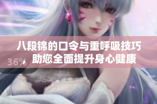 八段锦的口令与重呼吸技巧，助您全面提升身心健康