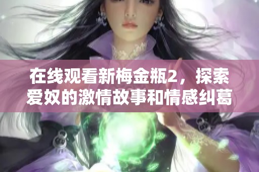 在线观看新梅金瓶2，探索爱奴的激情故事和情感纠葛。