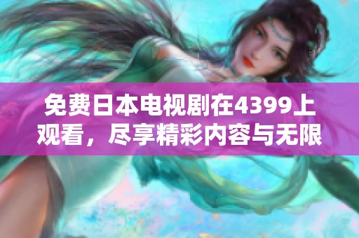免费日本电视剧在4399上观看，尽享精彩内容与无限乐趣