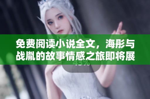 免费阅读小说全文，海彤与战胤的故事情感之旅即将展开