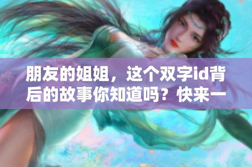 朋友的姐姐，这个双字id背后的故事你知道吗？快来一起了解一下吧！
