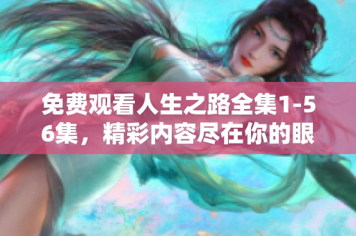 免费观看人生之路全集1-56集，精彩内容尽在你的眼前