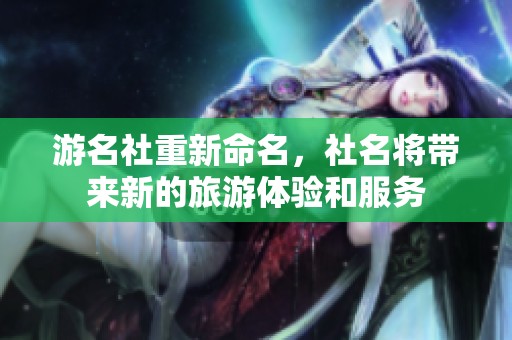 游名社重新命名，社名将带来新的旅游体验和服务