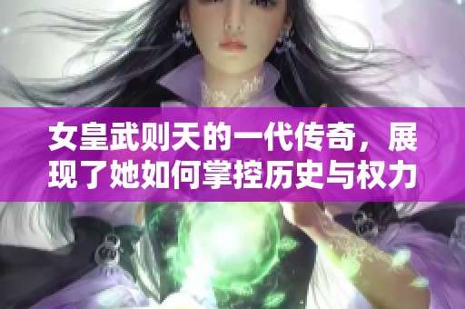 女皇武则天的一代传奇，展现了她如何掌控历史与权力的巅峰