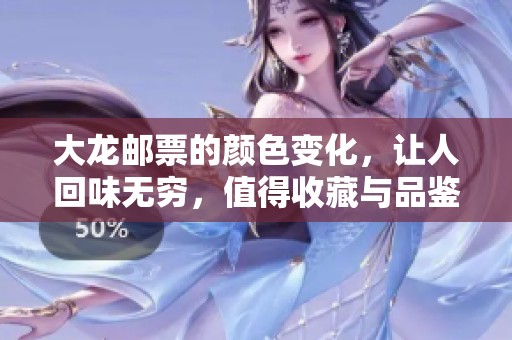 大龙邮票的颜色变化，让人回味无穷，值得收藏与品鉴
