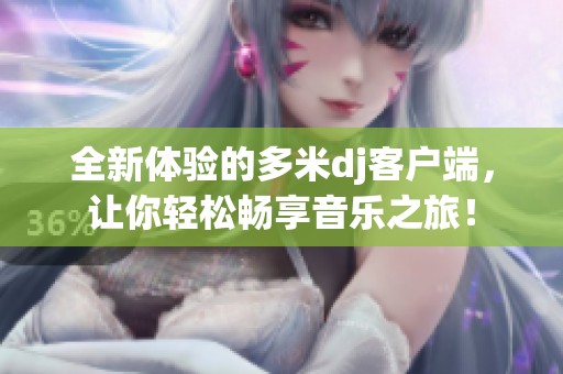 全新体验的多米dj客户端，让你轻松畅享音乐之旅！
