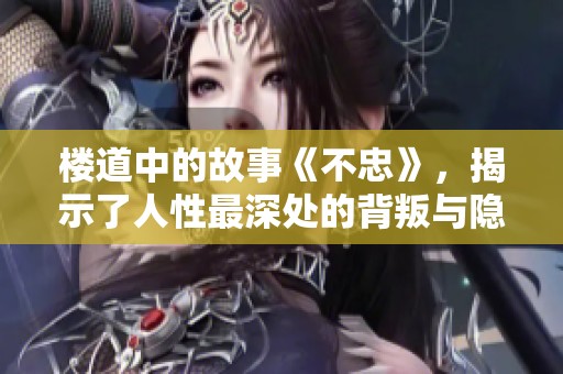 楼道中的故事《不忠》，揭示了人性最深处的背叛与隐秘信仰