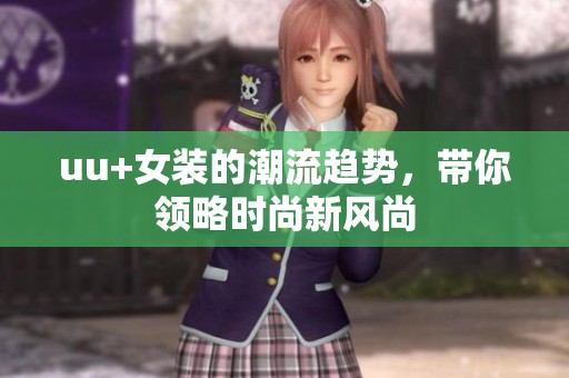 uu+女装的潮流趋势，带你领略时尚新风尚