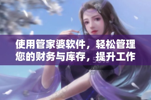 使用管家婆软件，轻松管理您的财务与库存，提升工作效率的方法分享