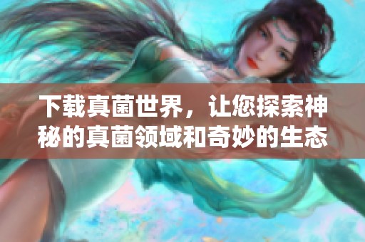 下载真菌世界，让您探索神秘的真菌领域和奇妙的生态系统