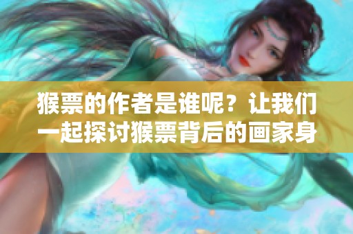 猴票的作者是谁呢？让我们一起探讨猴票背后的画家身份。