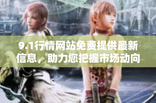 9.1行情网站免费提供最新信息，助力您把握市场动向与机会
