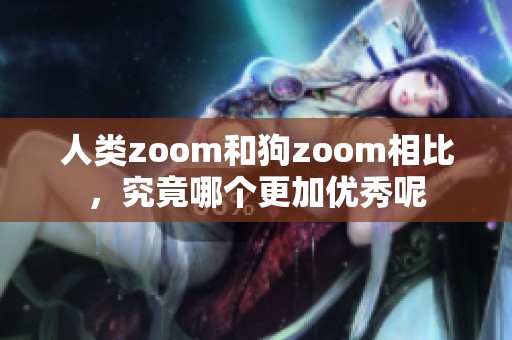 人类zoom和狗zoom相比，究竟哪个更加优秀呢