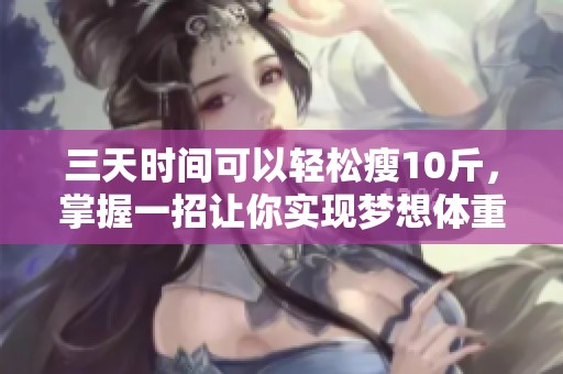 三天时间可以轻松瘦10斤，掌握一招让你实现梦想体重！