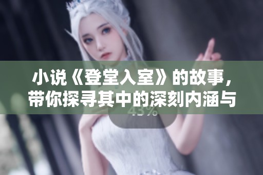 小说《登堂入室》的故事，带你探寻其中的深刻内涵与情感纠葛
