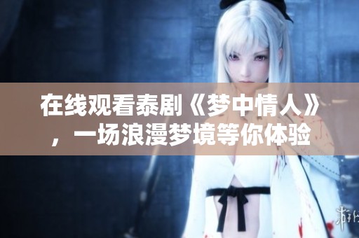 在线观看泰剧《梦中情人》，一场浪漫梦境等你体验