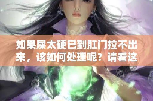 如果屎太硬已到肛门拉不出来，该如何处理呢？请看这里的解决办法。