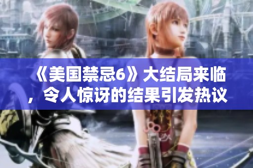 《美国禁忌6》大结局来临，令人惊讶的结果引发热议