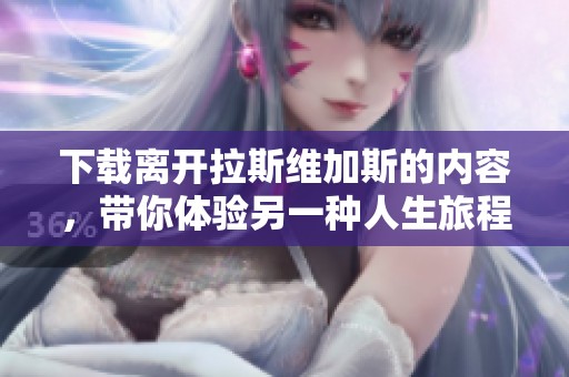 下载离开拉斯维加斯的内容，带你体验另一种人生旅程