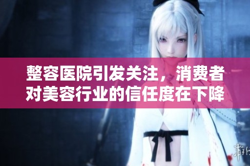 整容医院引发关注，消费者对美容行业的信任度在下降
