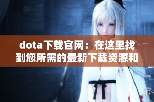 dota下载官网：在这里找到您所需的最新下载资源和信息