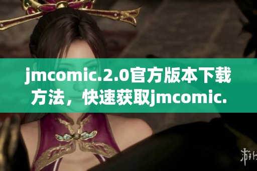jmcomic.2.0官方版本下载方法，快速获取jmcomic.2.0官网资源。