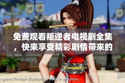 免费观看叛逆者电视剧全集，快来享受精彩剧情带来的刺激体验