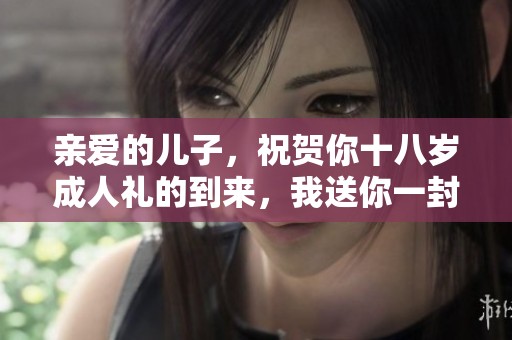 亲爱的儿子，祝贺你十八岁**礼的到来，我送你一封信