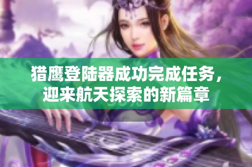 猎鹰登陆器成功完成任务，迎来航天探索的新篇章