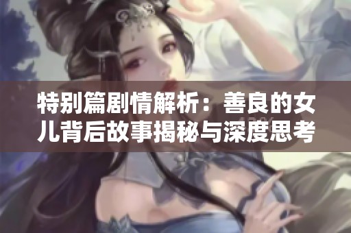 特别篇剧情解析：善良的女儿背后故事揭秘与深度思考