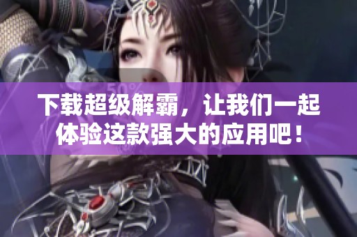 下载超级解霸，让我们一起体验这款强大的应用吧！