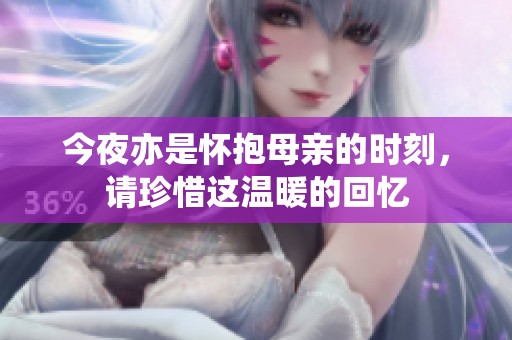 今夜亦是怀抱母亲的时刻，请珍惜这温暖的回忆