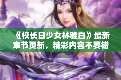 《校长日少女林雅白》最新章节更新，精彩内容不要错过！