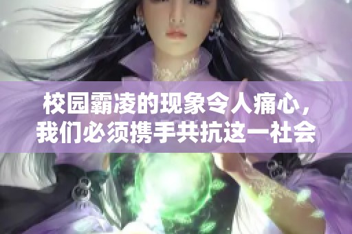 校园霸凌的现象令人痛心，我们必须携手共抗这一社会问题