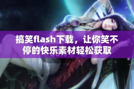 搞笑flash下载，让你笑不停的快乐素材轻松获取